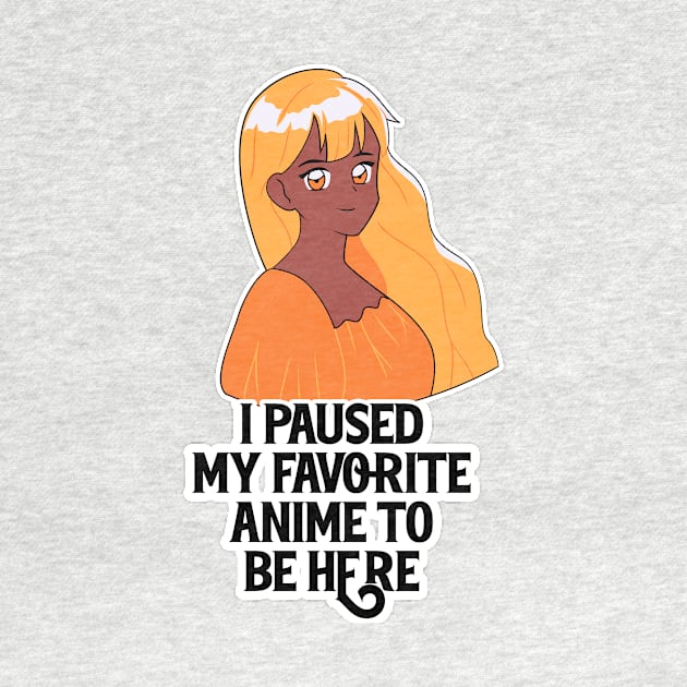 I Paused My Anime To Be Here by nextneveldesign